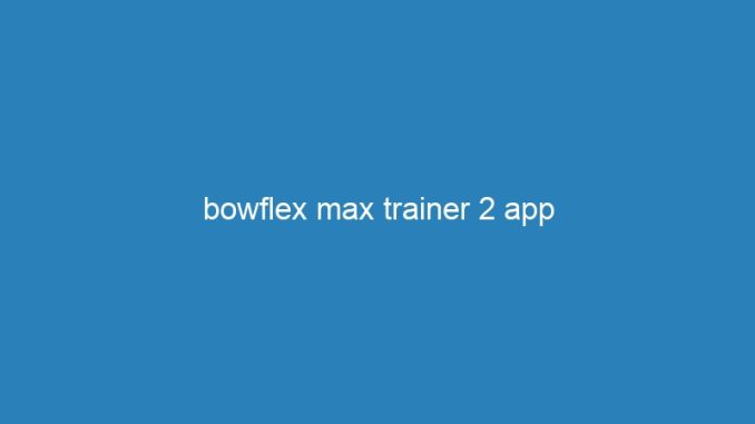 bowflex max trainer 2 app
