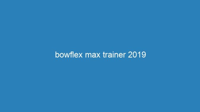 bowflex max trainer 2019