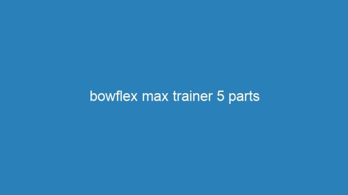 bowflex max trainer 5 parts