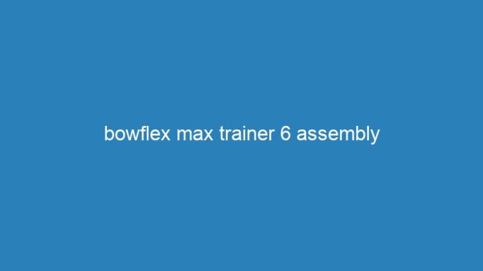 bowflex max trainer 6 assembly