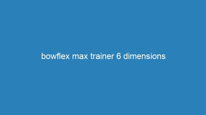 bowflex max trainer 6 dimensions