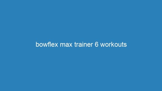 bowflex max trainer 6 workouts