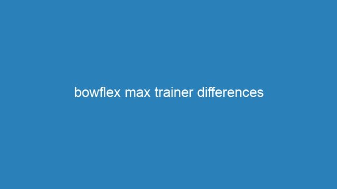 bowflex max trainer differences