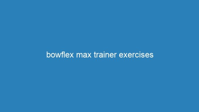 bowflex max trainer exercises