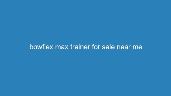 bowflex max trainer for sale near me