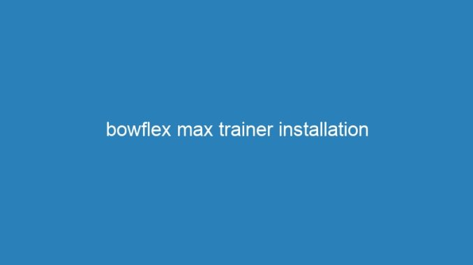 bowflex max trainer installation