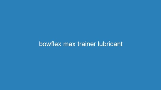 bowflex max trainer lubricant