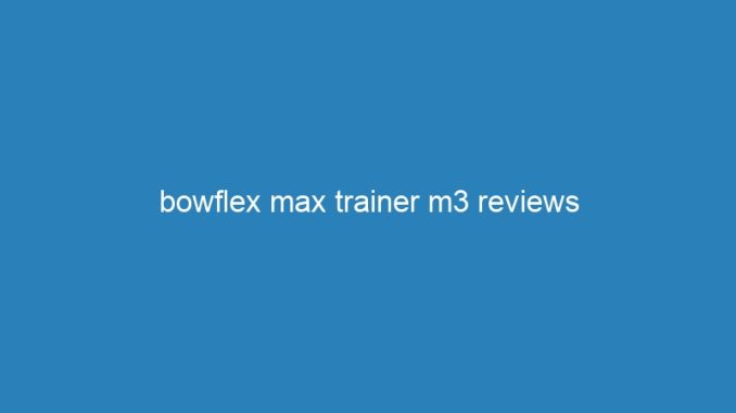 bowflex max trainer m3 reviews