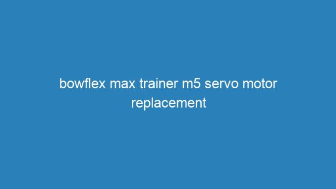 bowflex max trainer m5 servo motor replacement