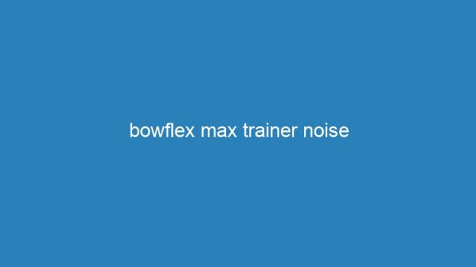 bowflex max trainer noise