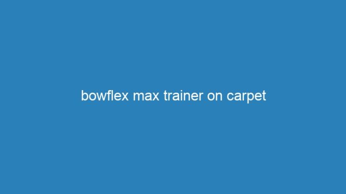 bowflex max trainer on carpet