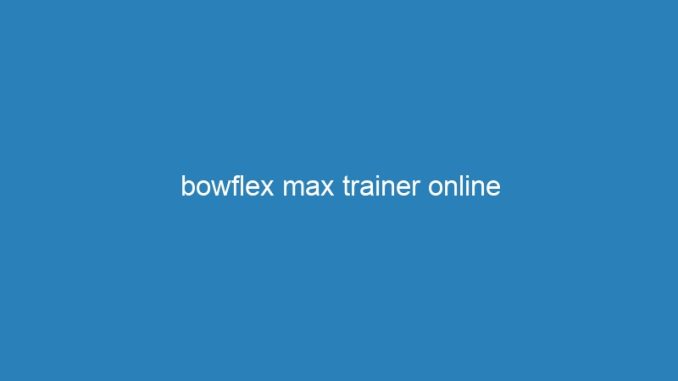 bowflex max trainer online