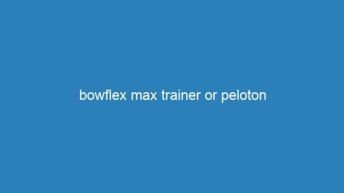 bowflex max trainer or peloton