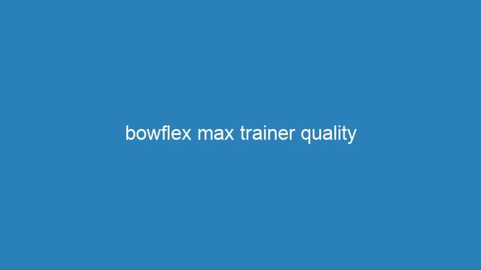bowflex max trainer quality