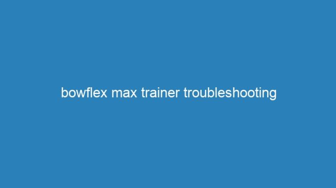 bowflex max trainer troubleshooting