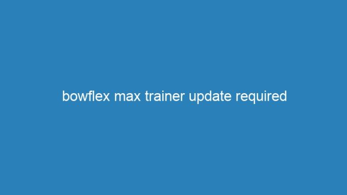 bowflex max trainer update required