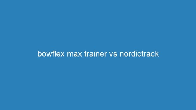 bowflex max trainer vs nordictrack