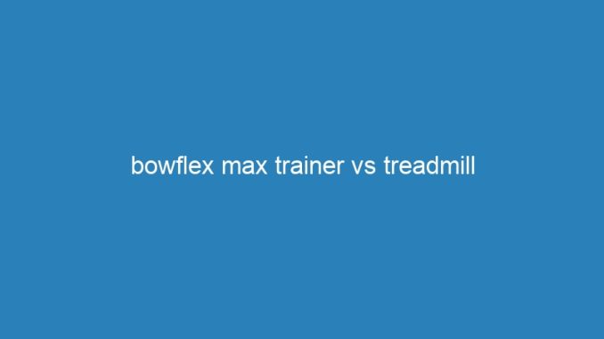 bowflex max trainer vs treadmill