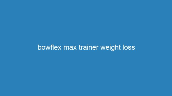 bowflex max trainer weight loss