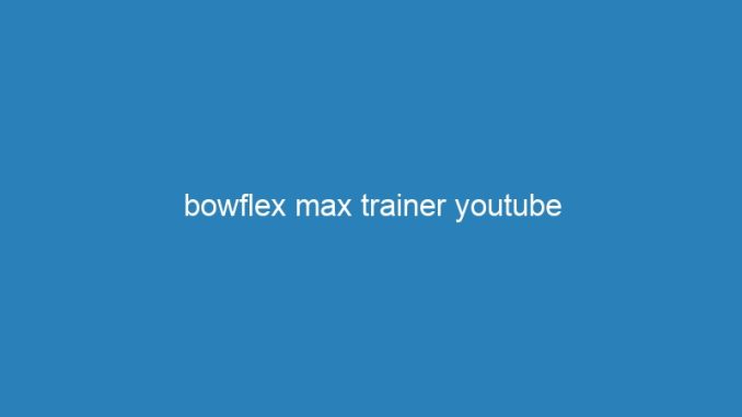 bowflex max trainer youtube