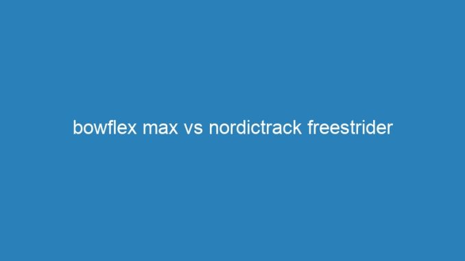 bowflex max vs nordictrack freestrider