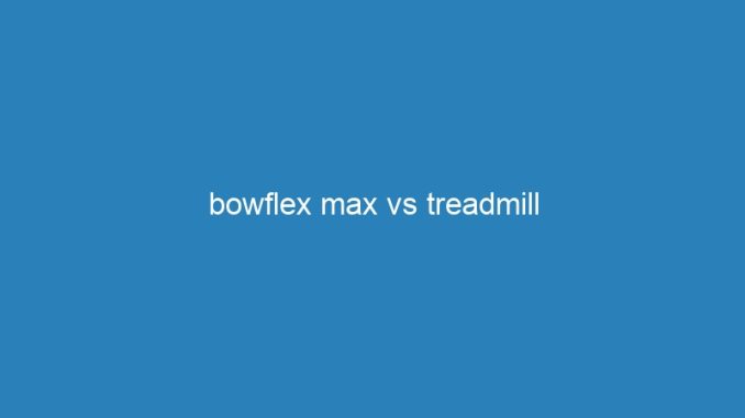 bowflex max vs treadmill