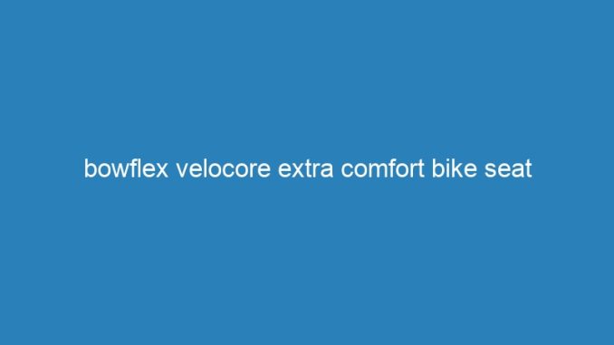 bowflex velocore extra comfort bike seat
