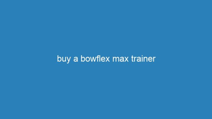 buy a bowflex max trainer