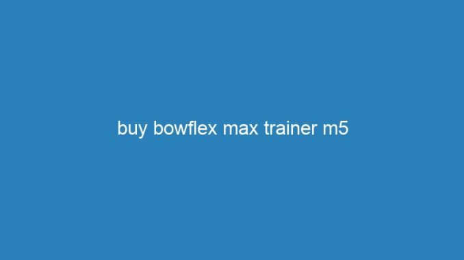 buy bowflex max trainer m5