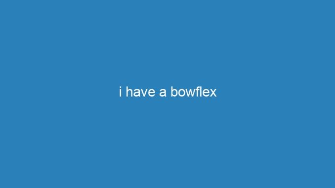 i have a bowflex