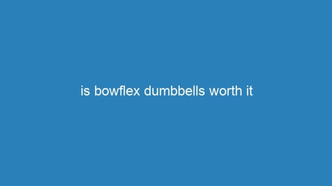 is bowflex dumbbells worth it