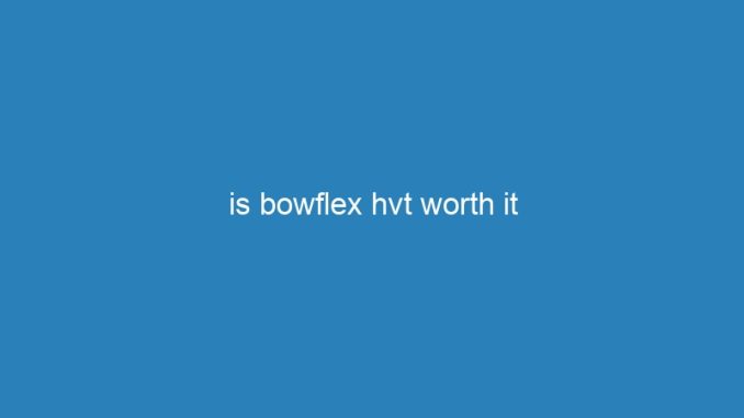 is bowflex hvt worth it