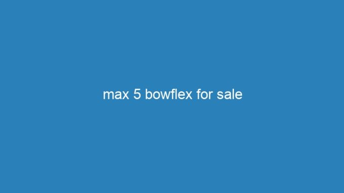 max 5 bowflex for sale